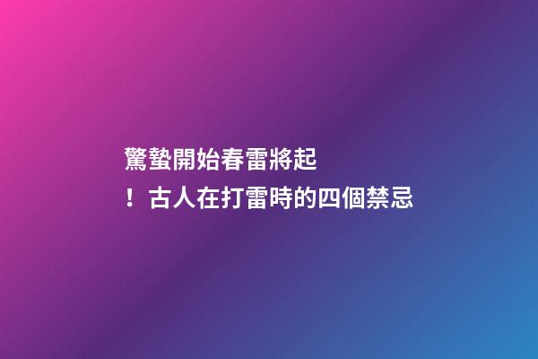 驚蟄開始春雷將起！古人在打雷時的四個禁忌